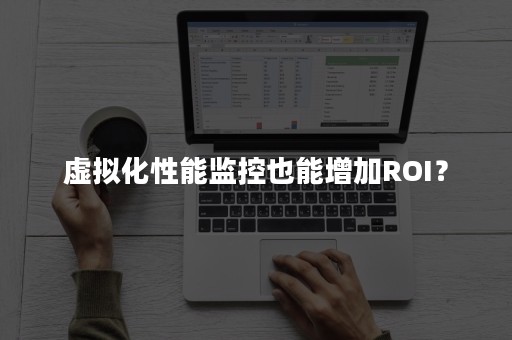 虚拟化性能监控也能增加ROI？