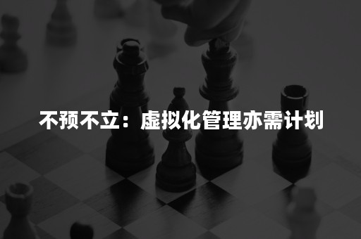 不预不立：虚拟化管理亦需计划