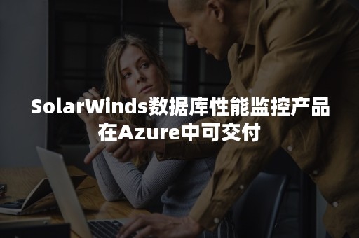 SolarWinds数据库性能监控产品在Azure中可交付