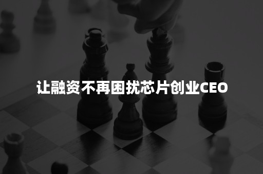 让融资不再困扰芯片创业CEO