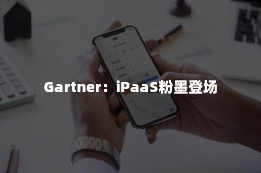 Gartner：iPaaS粉墨登场