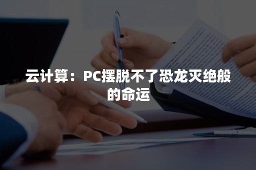 云计算：PC摆脱不了恐龙灭绝般的命运