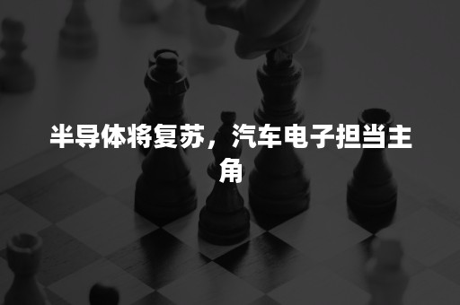 半导体将复苏，汽车电子担当主角