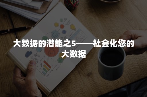 大数据的潜能之5——社会化您的大数据