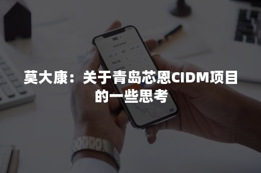 莫大康：关于青岛芯恩CIDM项目的一些思考