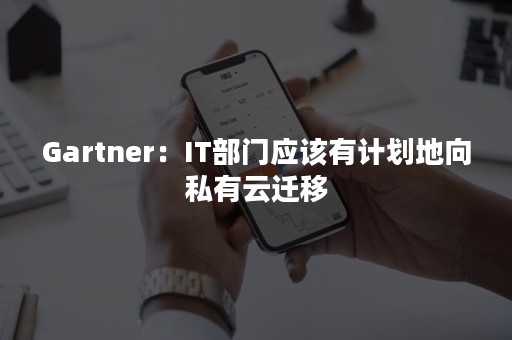 Gartner：IT部门应该有计划地向私有云迁移