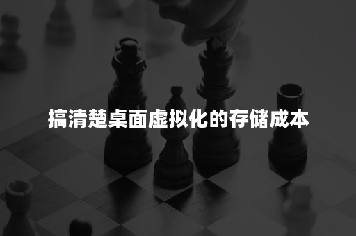 搞清楚桌面虚拟化的存储成本