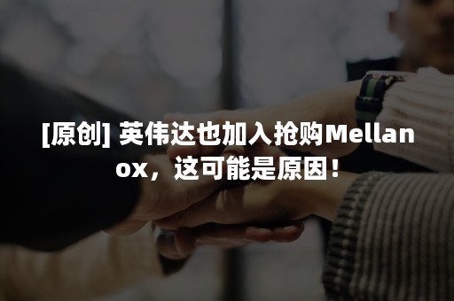 [原创] 英伟达也加入抢购Mellanox，这可能是原因！