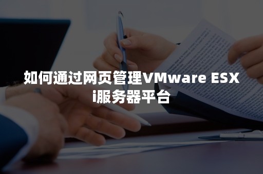 如何通过网页管理VMware ESXi服务器平台