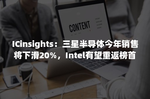 ICinsights：三星半导体今年销售将下滑20%，Intel有望重返榜首