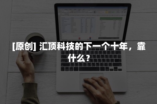 [原创] 汇顶科技的下一个十年，靠什么？