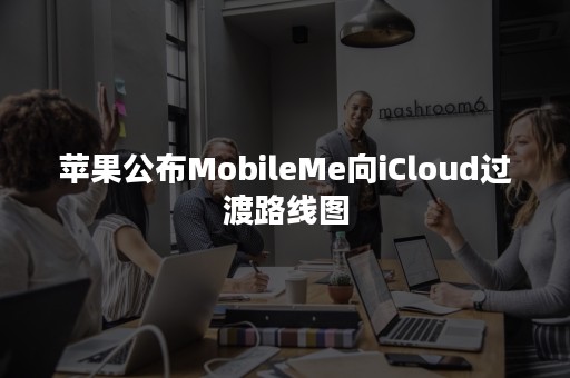 苹果公布MobileMe向iCloud过渡路线图