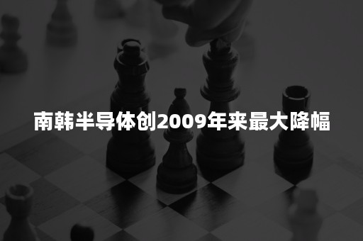 南韩半导体创2009年来最大降幅