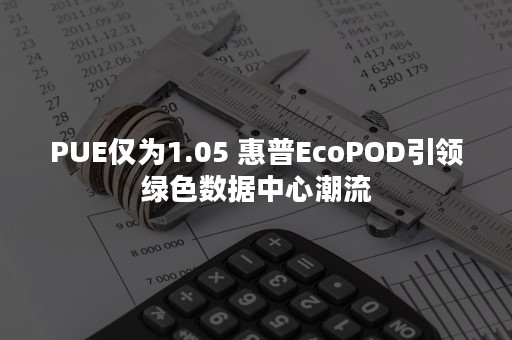 PUE仅为1.05 惠普EcoPOD引领绿色数据中心潮流