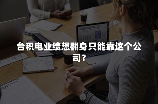 台积电业绩想翻身只能靠这个公司？