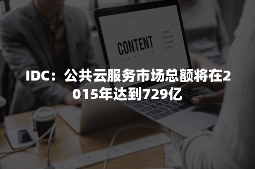 IDC：公共云服务市场总额将在2015年达到729亿