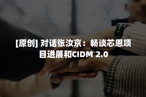 [原创] 对话张汝京：畅谈芯恩项目进展和CIDM 2.0