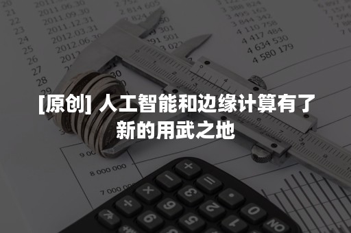 [原创] 人工智能和边缘计算有了新的用武之地