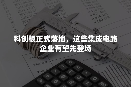 科创板正式落地，这些集成电路企业有望先登场