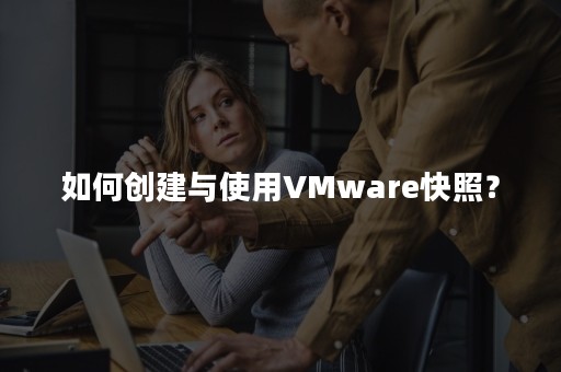 如何创建与使用VMware快照？