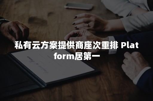 私有云方案提供商座次重排 Platform居第一