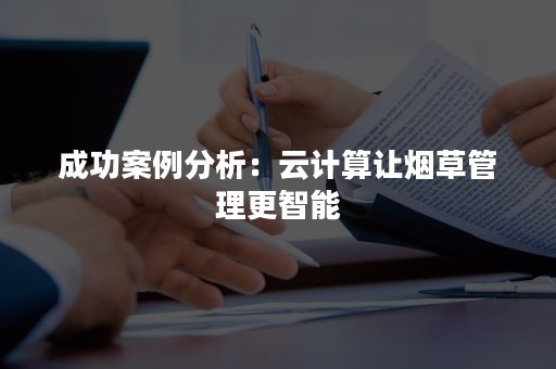 成功案例分析：云计算让烟草管理更智能