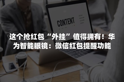 这个抢红包“外挂”值得拥有！华为智能眼镜：微信红包提醒功能今日上线