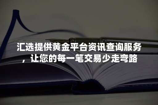 汇选提供黄金平台资讯查询服务，让您的每一笔交易少走弯路