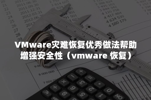 VMware灾难恢复优秀做法帮助增强安全性（vmware 恢复）