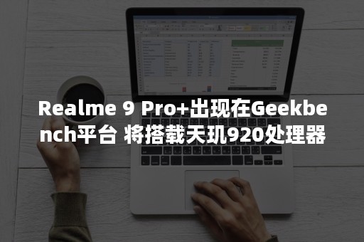 Realme 9 Pro+出现在Geekbench平台 将搭载天玑920处理器