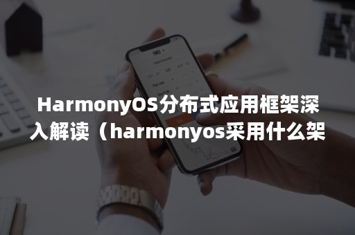 HarmonyOS分布式应用框架深入解读（harmonyos采用什么架构）