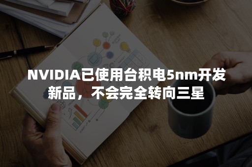 NVIDIA已使用台积电5nm开发新品，不会完全转向三星