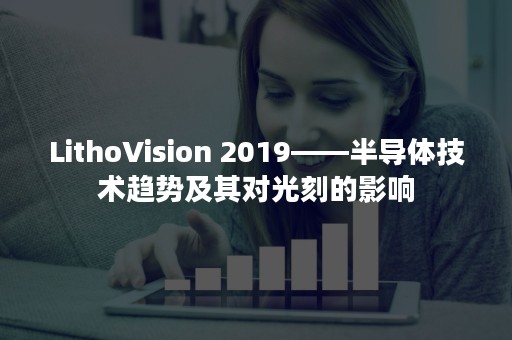 LithoVision 2019——半导体技术趋势及其对光刻的影响