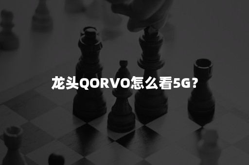 龙头QORVO怎么看5G？