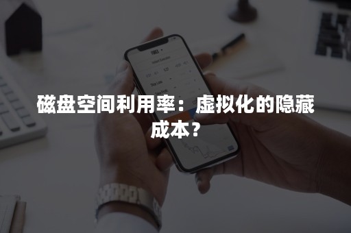 磁盘空间利用率：虚拟化的隐藏成本？