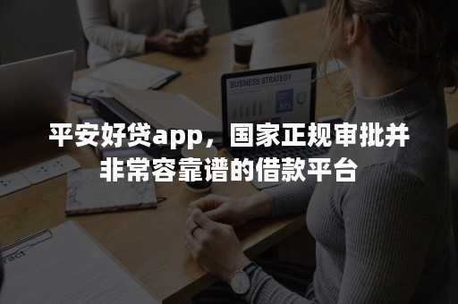 平安好贷app，国家正规审批并非常容靠谱的借款平台