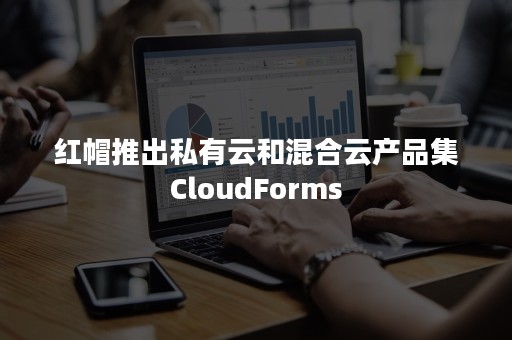 红帽推出私有云和混合云产品集CloudForms