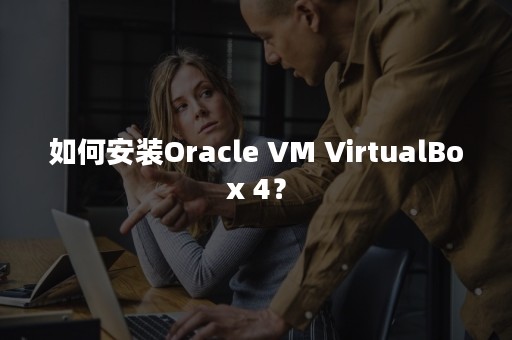 如何安装Oracle VM VirtualBox 4？