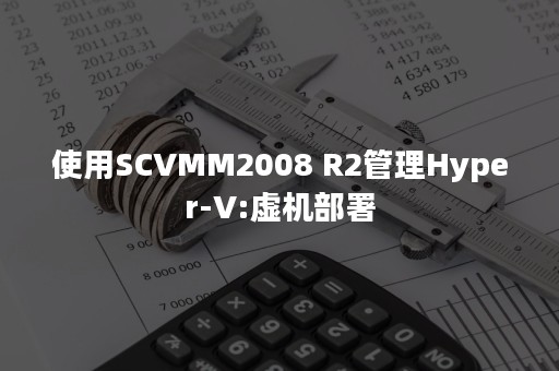 使用SCVMM2008 R2管理Hyper-V:虚机部署