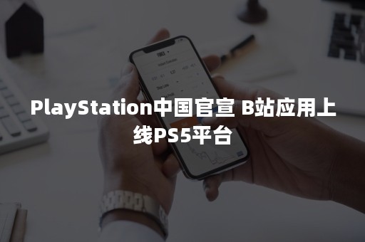 PlayStation中国官宣 B站应用上线PS5平台