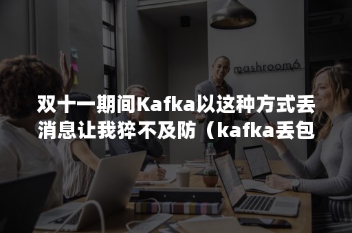 双十一期间Kafka以这种方式丢消息让我猝不及防（kafka丢包）