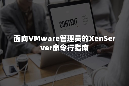 面向VMware管理员的XenServer命令行指南