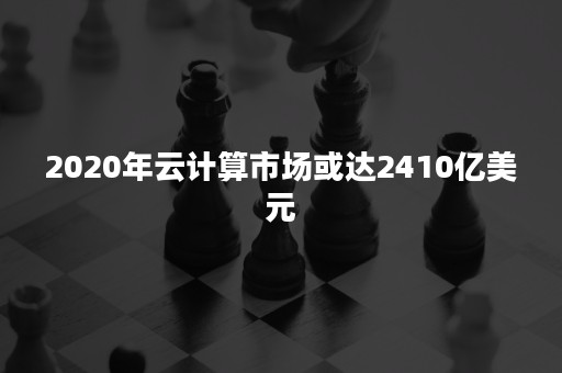 2020年云计算市场或达2410亿美元