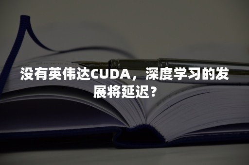 没有英伟达CUDA，深度学习的发展将延迟？