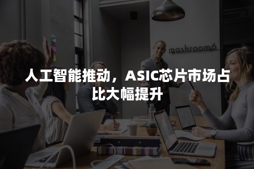 人工智能推动，ASIC芯片市场占比大幅提升