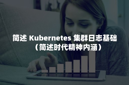 简述 Kubernetes 集群日志基础（简述时代精神内涵）