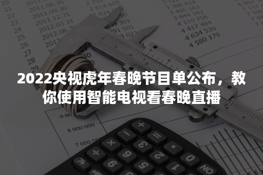 2022央视虎年春晚节目单公布，教你使用智能电视看春晚直播