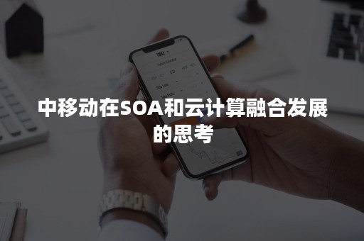 中移动在SOA和云计算融合发展的思考