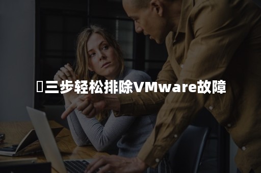 三步轻松排除VMware故障