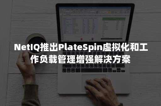 NetIQ推出PlateSpin虚拟化和工作负载管理增强解决方案